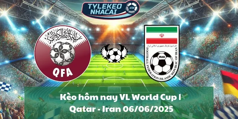 Kèo hôm nay VL World Cup | Qatar - Iran 06/06/2025