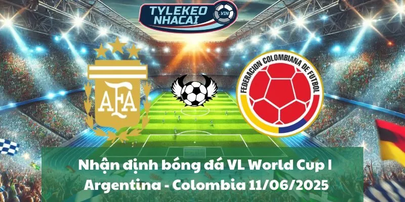 Nhận định bóng đá VL World Cup | Argentina - Colombia 11/06/2025